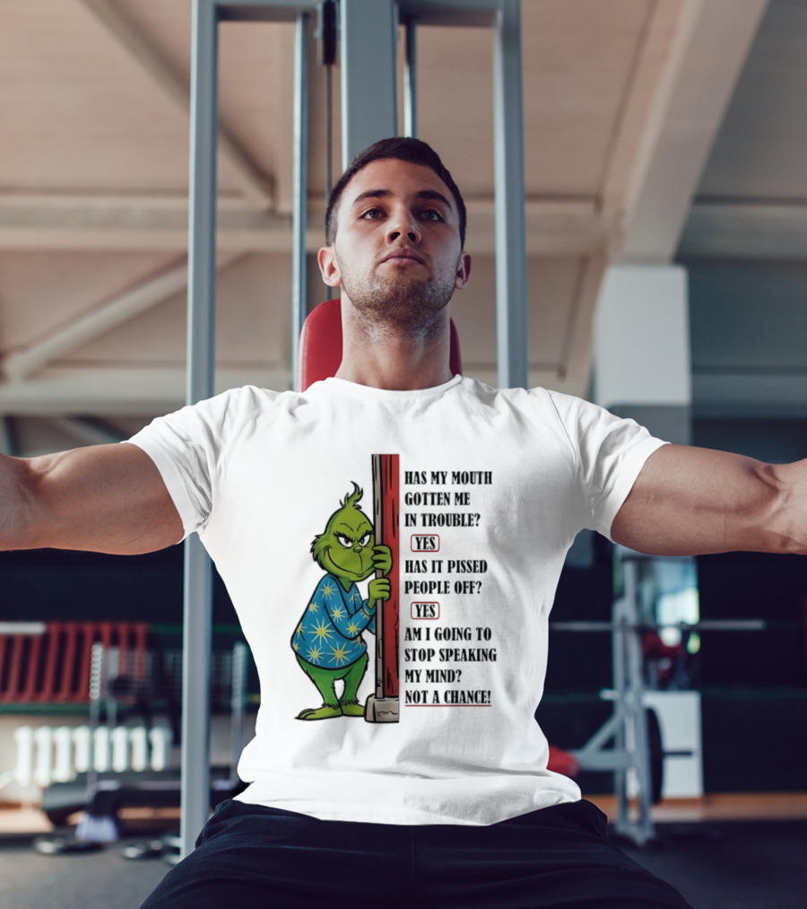Grinch Has My Mouth Gotten Me In Trouble Has It Pissed People Off Am I Going To Stop Speaking My Mind T-Shirt