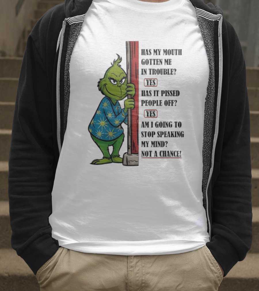 Grinch Has My Mouth Gotten Me In Trouble Has It Pissed People Off Am I Going To Stop Speaking My Mind T-Shirt
