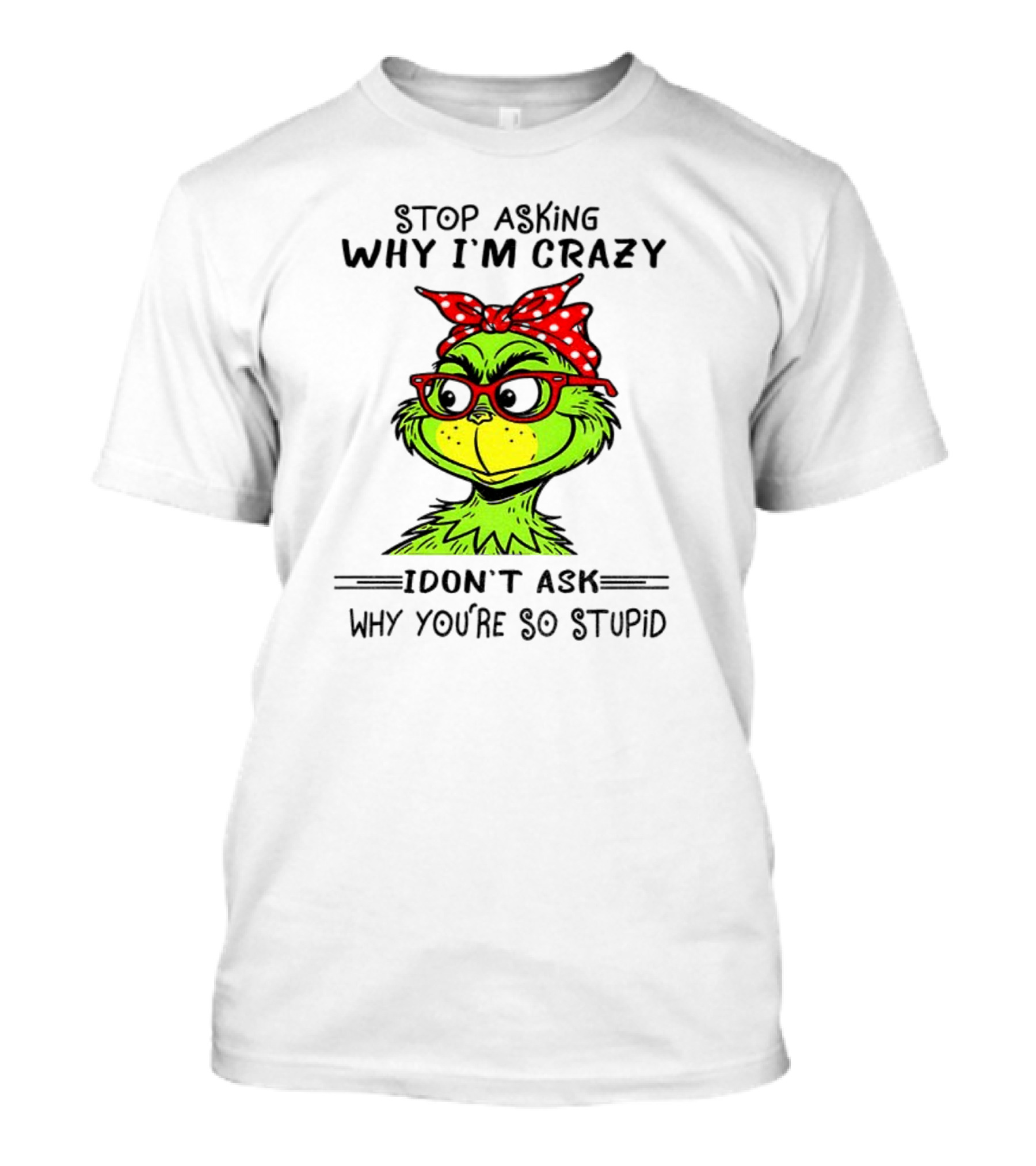 Grinch Stop Asking Why I'm Crazy I Don't Ask Why You're So Stupid Bandana Sunglasses T-Shirt