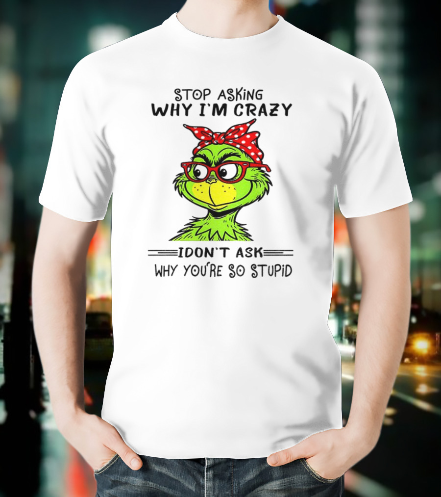 Grinch Stop Asking Why I'm Crazy I Don't Ask Why You're So Stupid Bandana Sunglasses T-Shirt