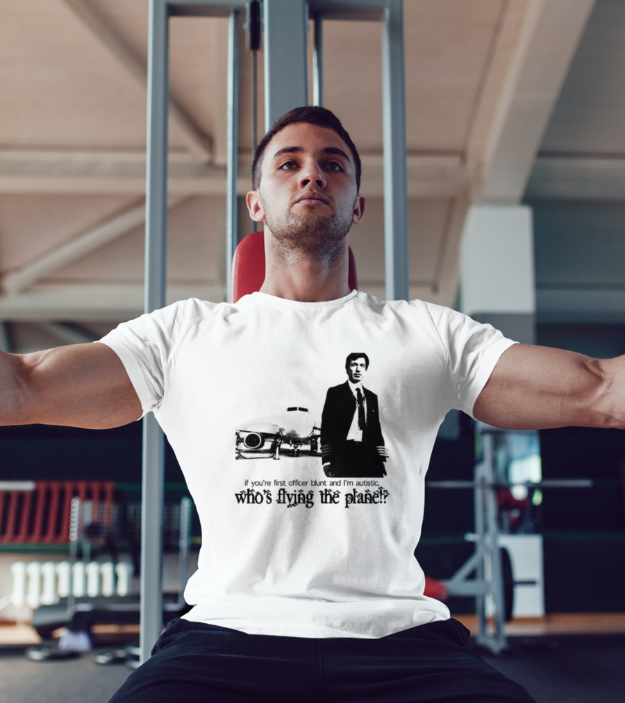 If You're First Officer Blunt And I'm Autistic Who's Flying The Plane T-Shirt