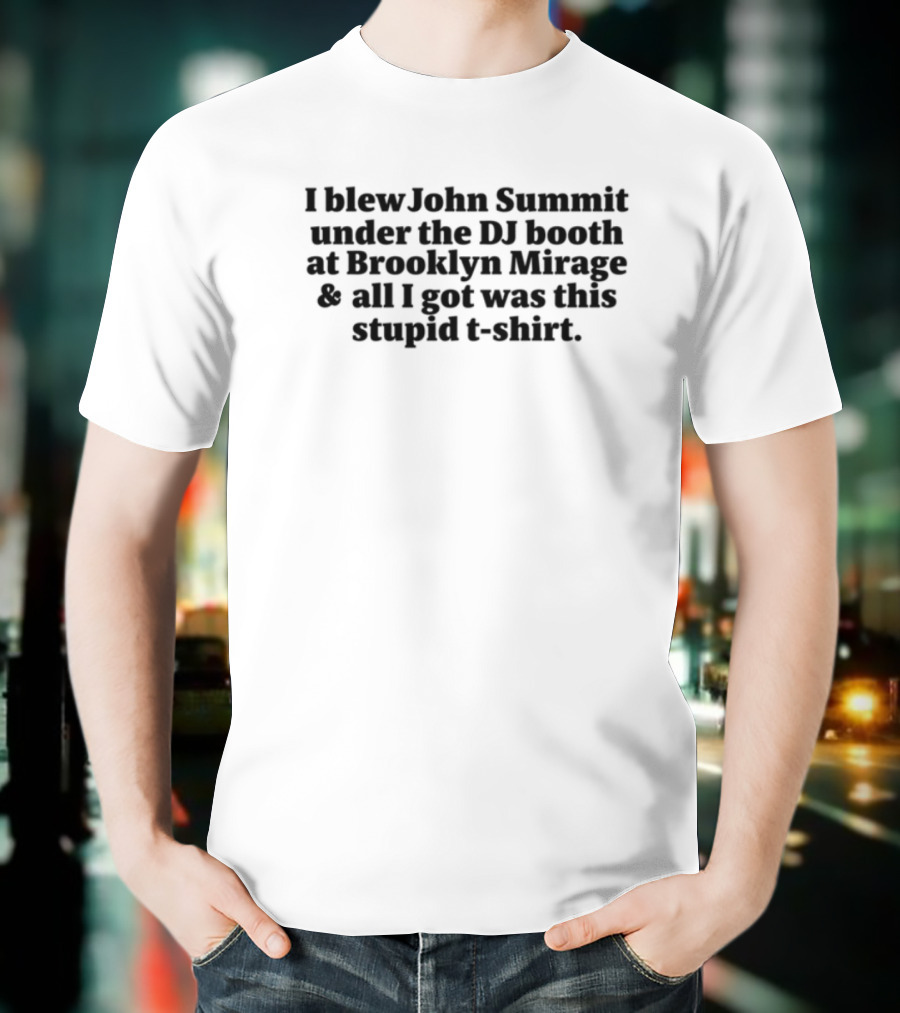 John Summit I Blew John Summit Under The DJ Booth At Brooklyn Mirage All I Got Was This Stupid T-Shirt