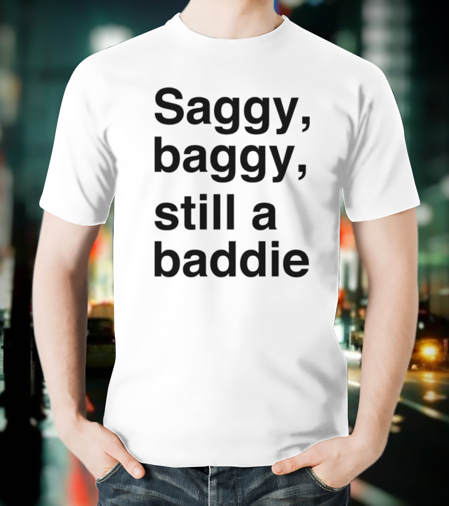 Saggy Baggy Still A Baddie Big Letters Text T-Shirt