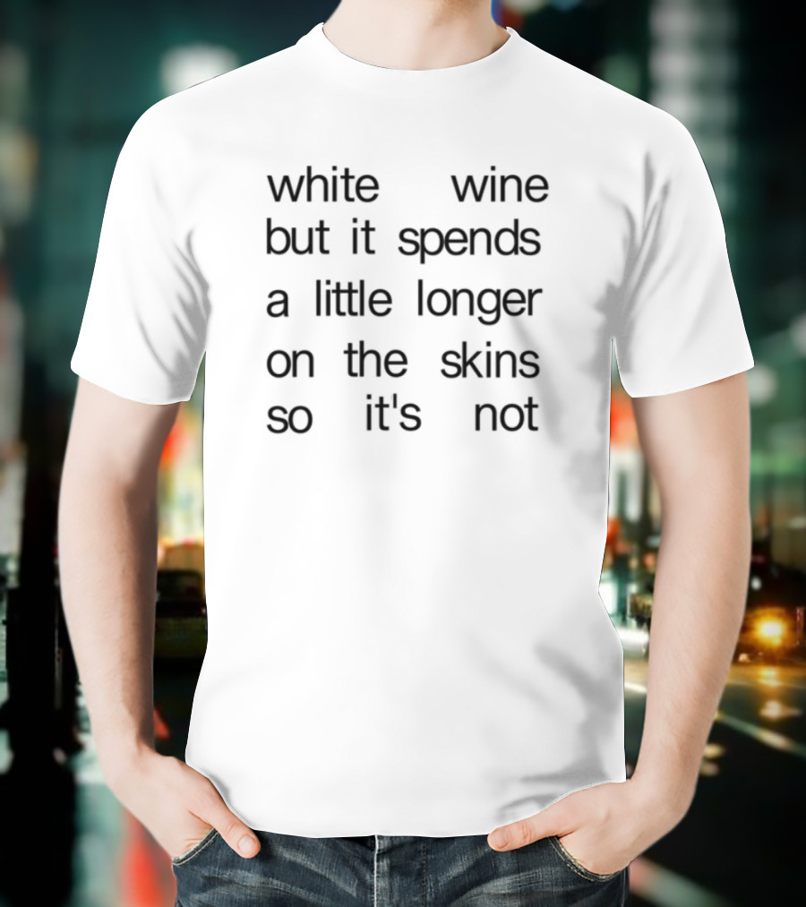 White Wine But It Spends A Little Longer On The Skins So It's Not T-Shirt
