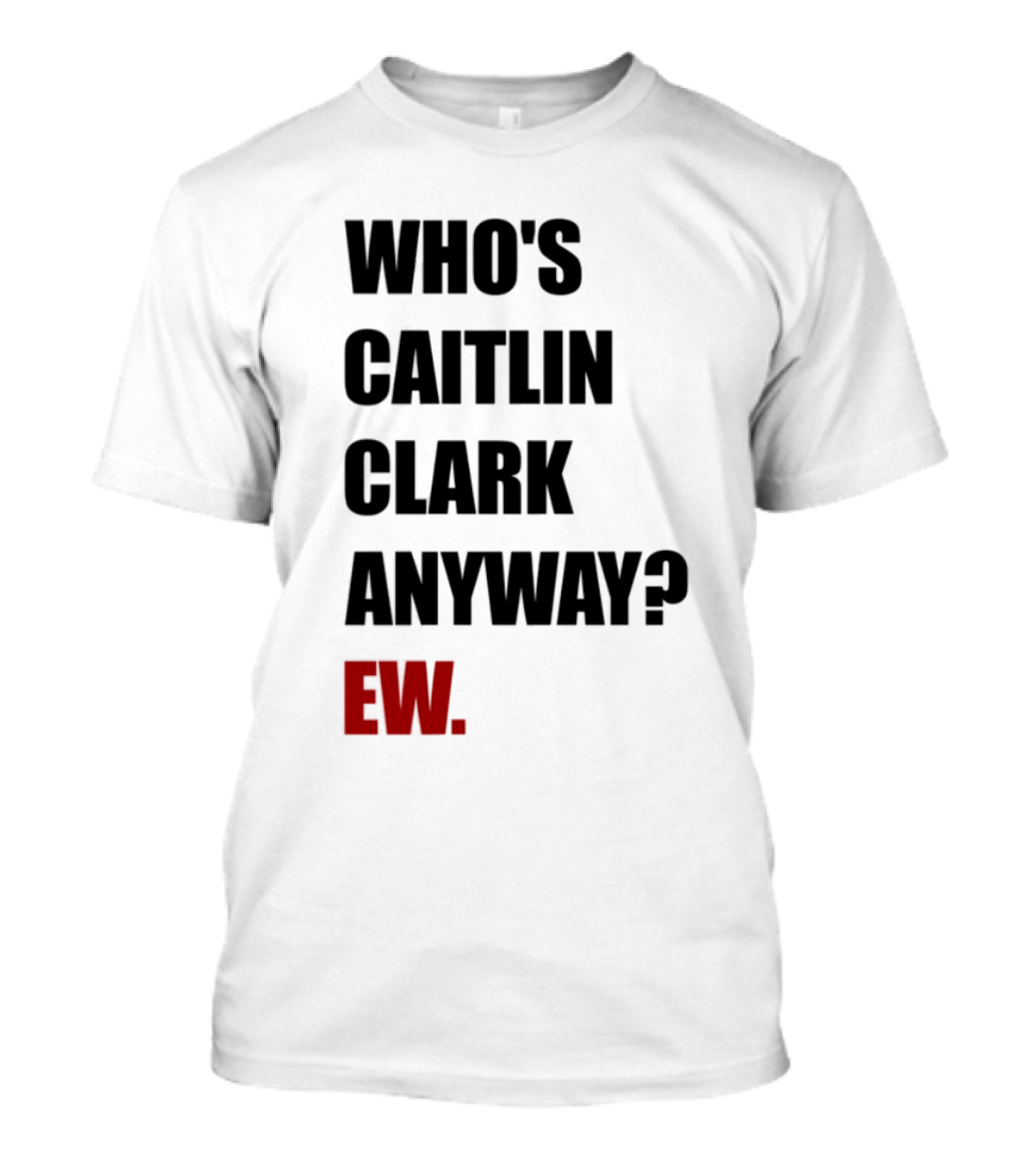 Who_s Caitlin Clark Anyway Ew Bold Statement T-Shirt