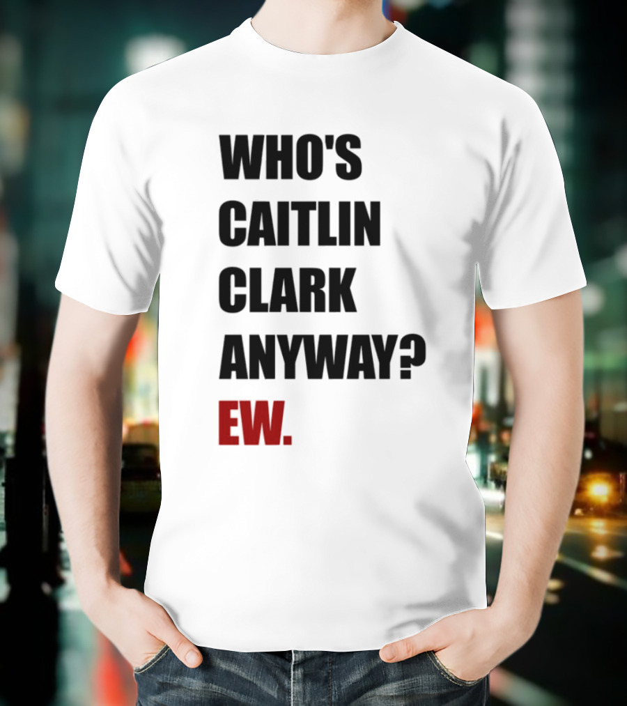 Who_s Caitlin Clark Anyway Ew Bold Statement T-Shirt