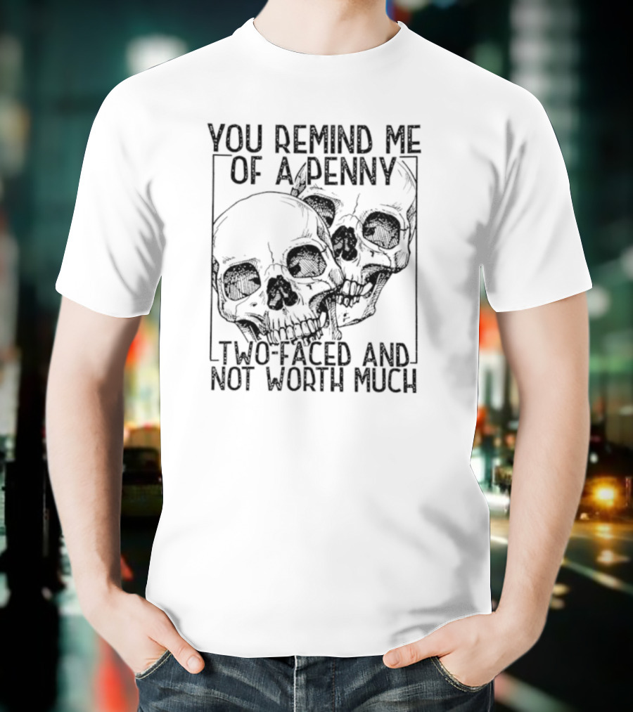 You Remind Me Of A Penny Two Faced And Not Worth Much Skull T-Shirt