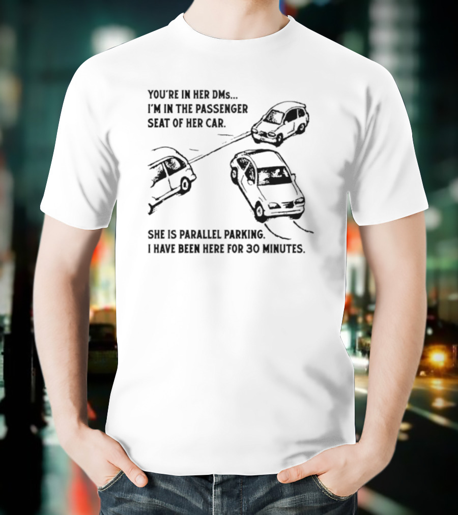 You're In Her DMs I'm In The Passenger Seat Of Her Car She Is Parallel Parking T-Shirt