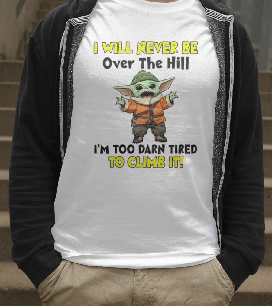 I Will Never Be Over The Hill I'm Too Darn Tired To Climb It Baby Yoda T-Shirt