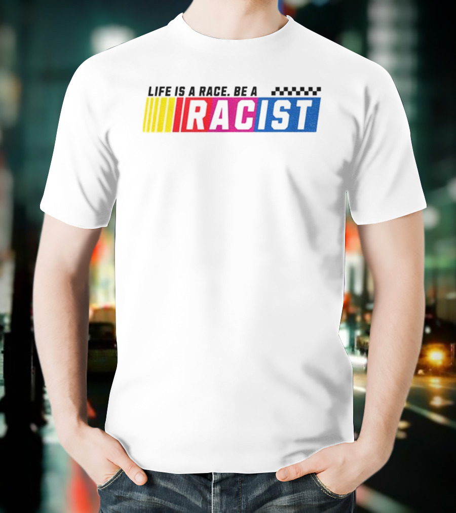 Life Is A Race Be A Racist Racing Colors T-Shirt