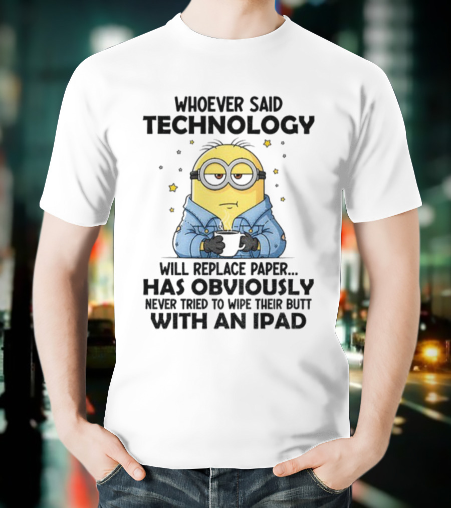 Minion Whoever Said Technology Will Replace Paper Has Obviously Never Tried To Wipe Their Butt With An IPad T-Shirt