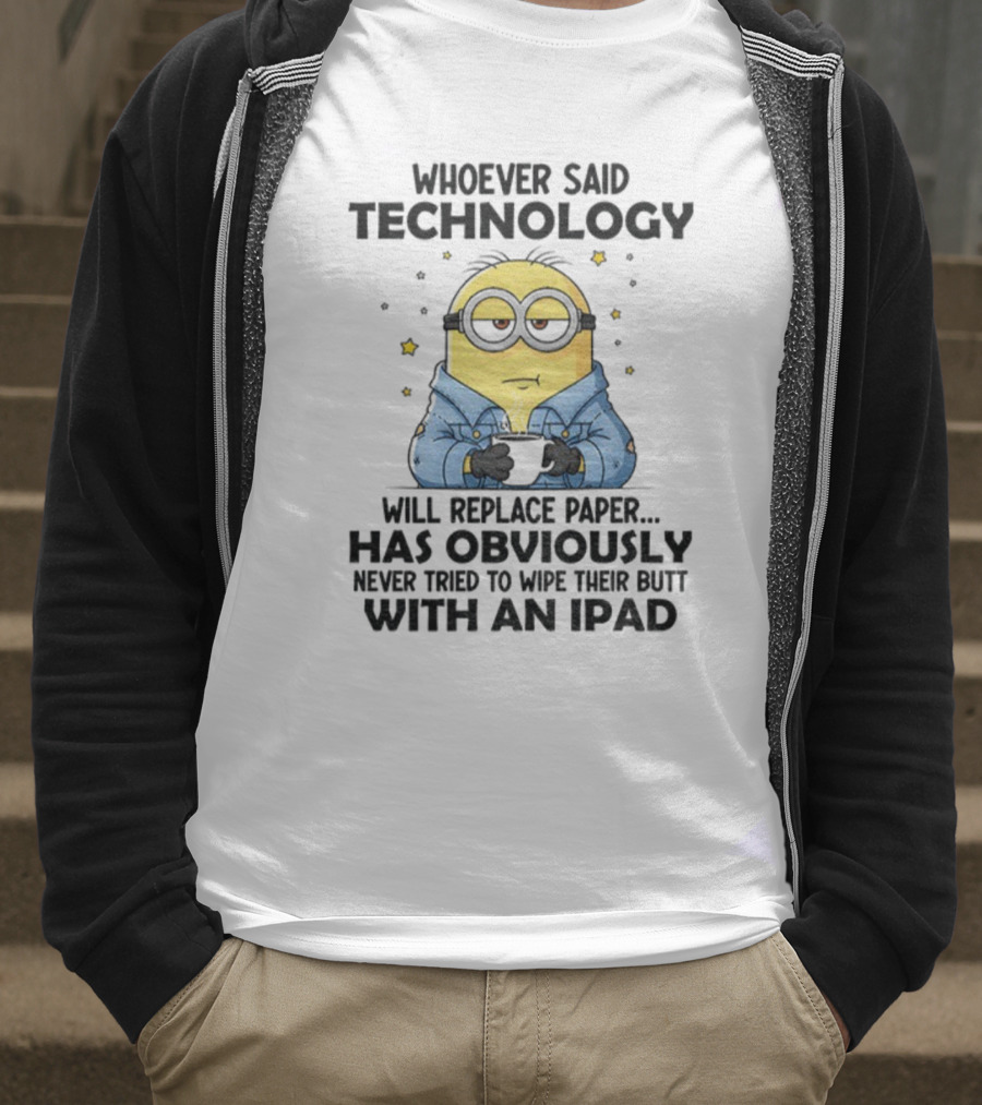 Minion Whoever Said Technology Will Replace Paper Has Obviously Never Tried To Wipe Their Butt With An IPad T-Shirt