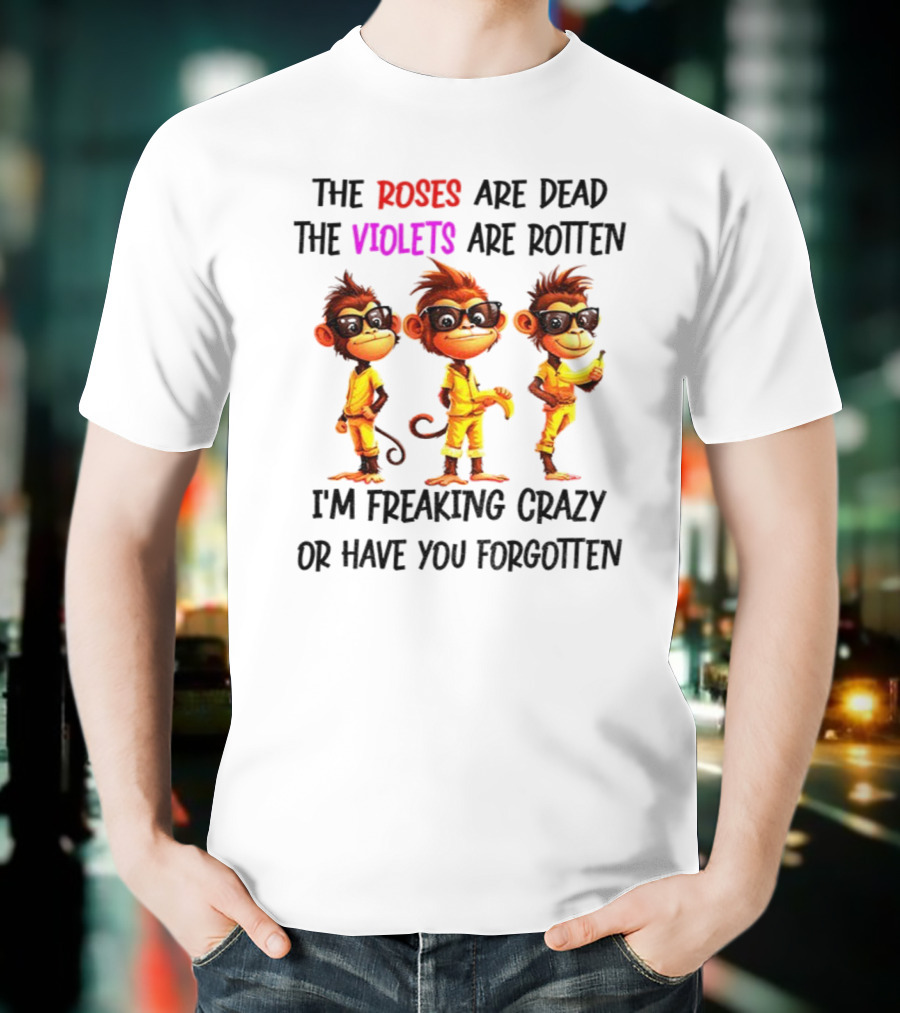 Monkey Banana Roses Are Dead Violets Are Rotten I’m Freaking Crazy Or Have You Forgotten T-Shirt