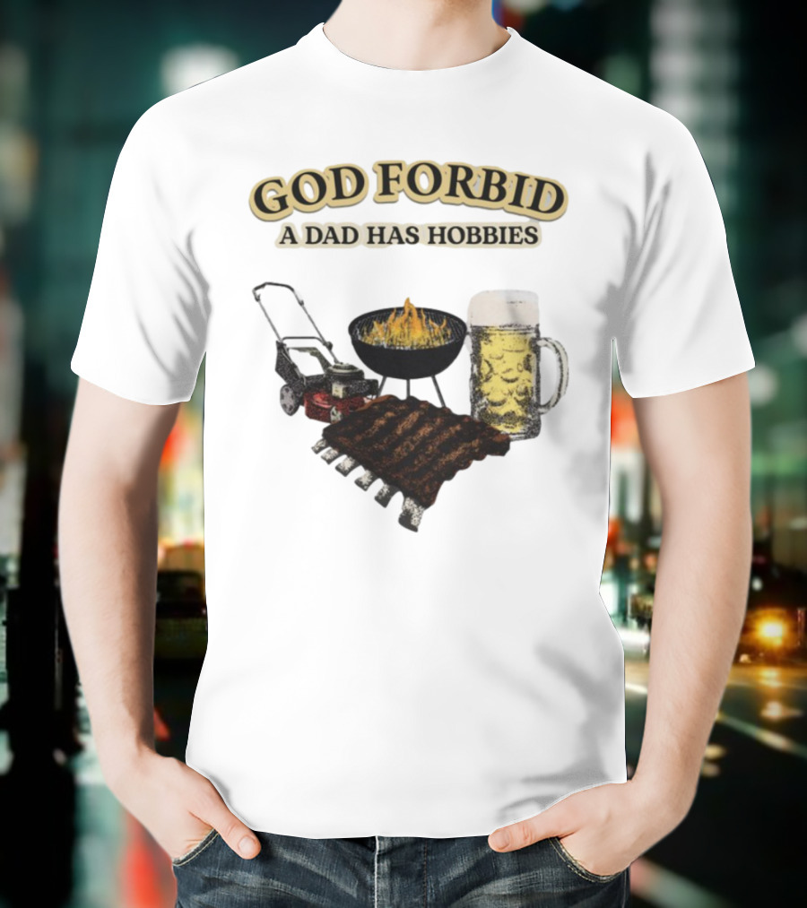 God Forbid A Dad Has Hobbies BBQ Ribs Beer Mower Grill T-Shirt