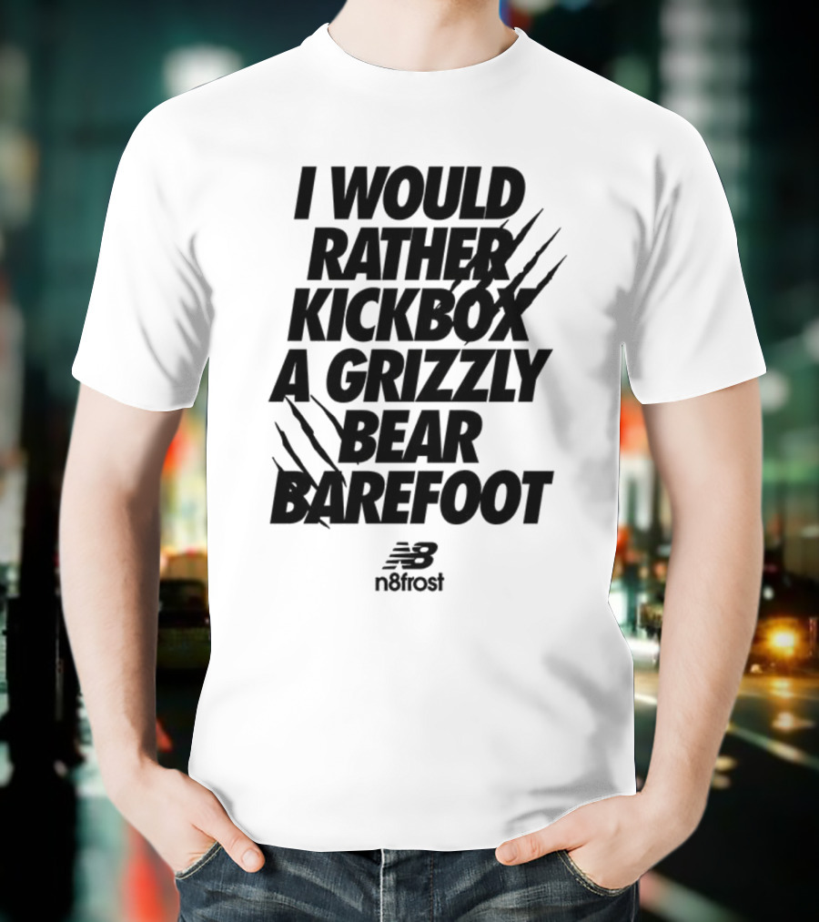 I Would Rather Kickbox A Grizzly Bear Barefoot N9frost T-Shirt