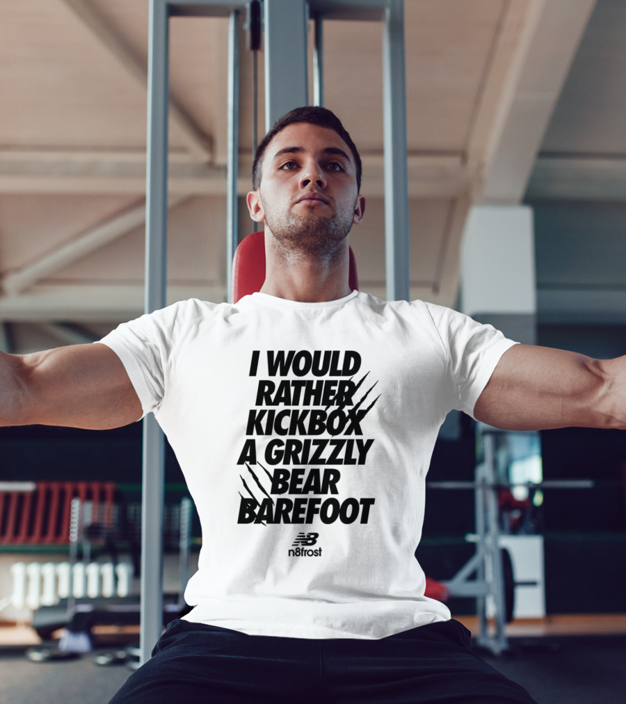 I Would Rather Kickbox A Grizzly Bear Barefoot N9frost T-Shirt