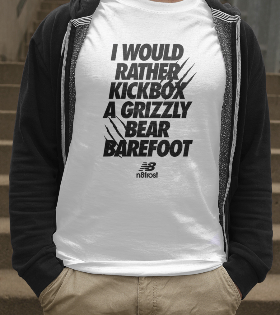 I Would Rather Kickbox A Grizzly Bear Barefoot N9frost T-Shirt