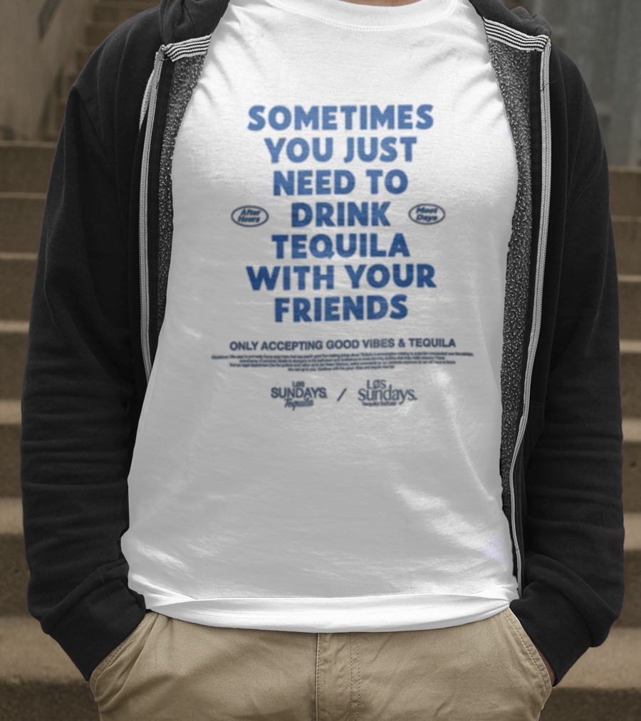 Sometimes You Just Need To Drink Tequila With Your Friends Only Accepting Good Vibes Los Sundays T-Shirt