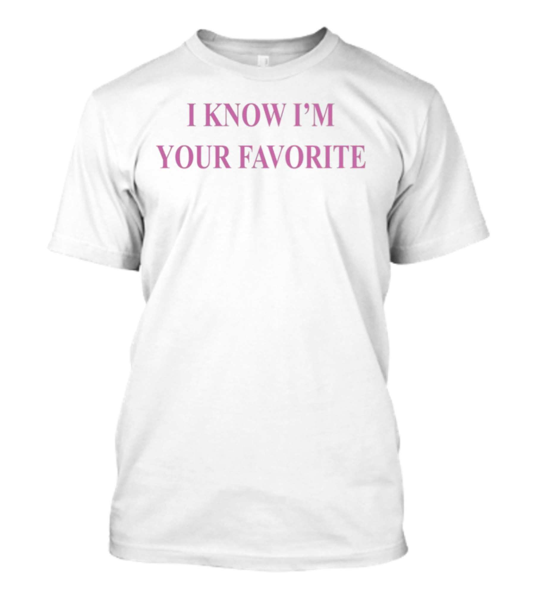 Babebellalynn I Know I'm Your Favorite Bold Pink Text T-Shirt