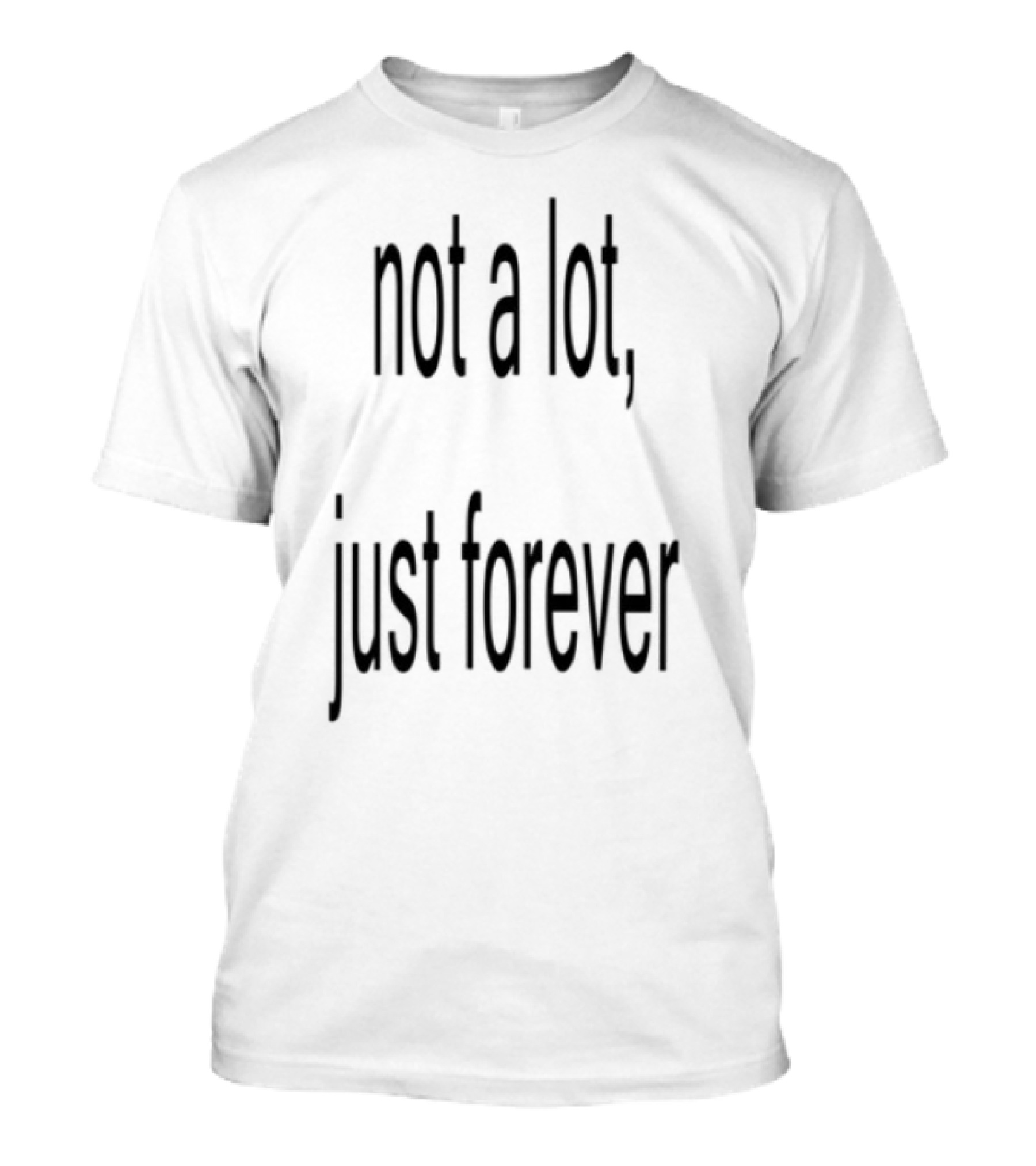Not A Lot Just Forever Romantic Sentiment Phrase T-Shirt