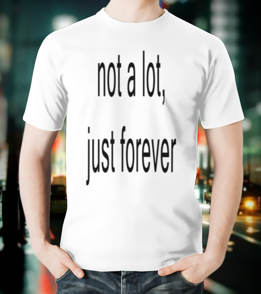 Not A Lot Just Forever Romantic Sentiment Phrase T-Shirt