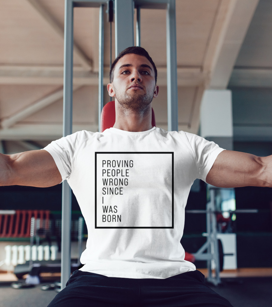 Proving People Wrong Since I Was Born Resilient Attitude Confidence Motivation T-Shirt