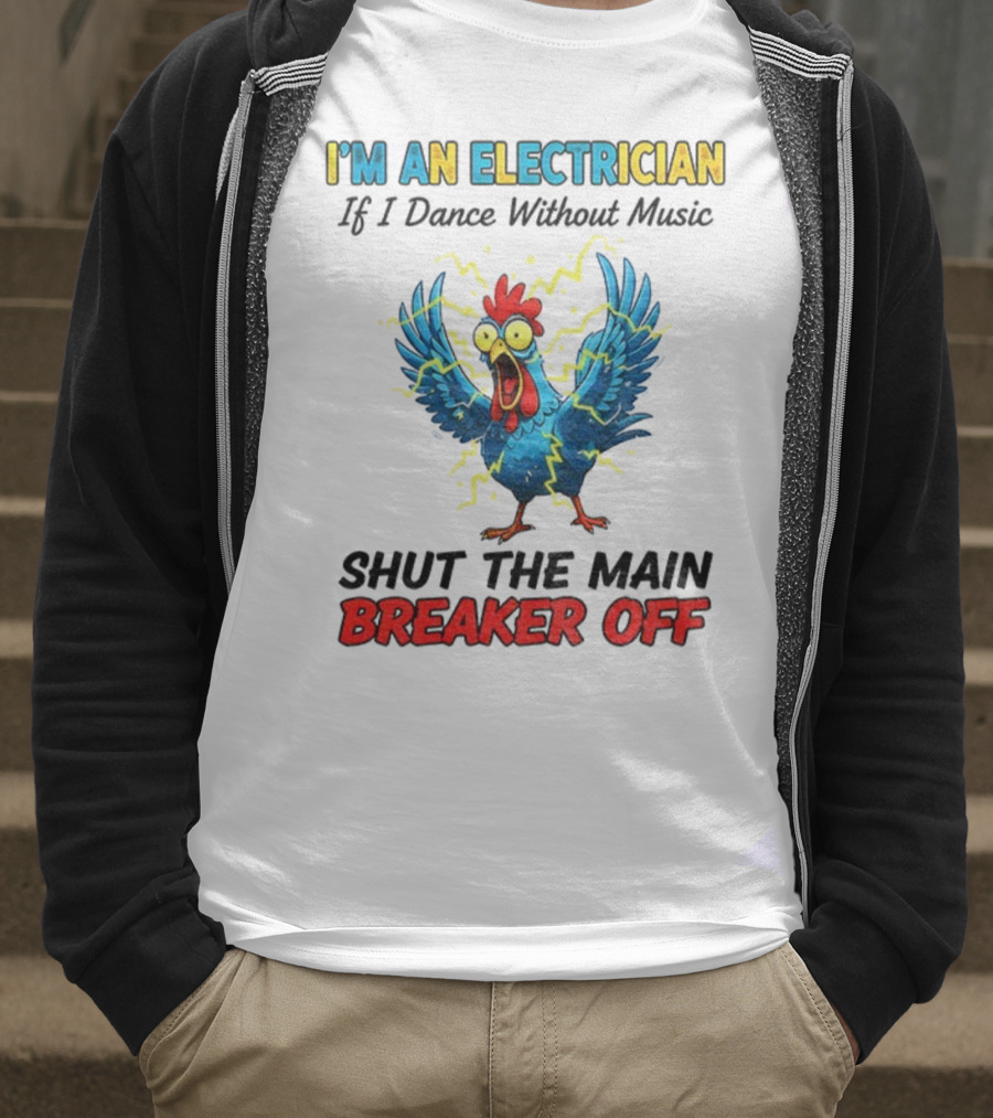 I'm An Electrician Chicken Storm Dance Without Music Shut The Main Breaker Off T-Shirt