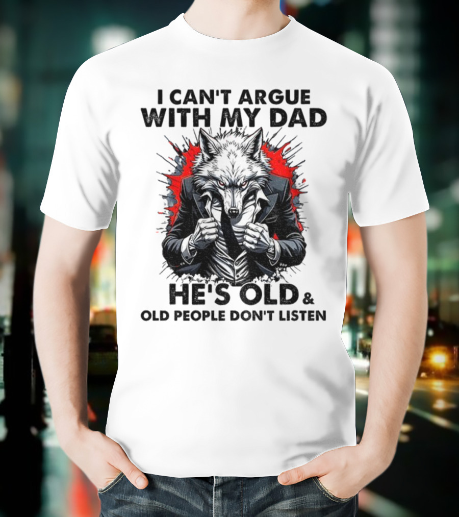 Wolf Humor I Can’t Argue With My Dad He’s Old And Old People Don’t Listen T-Shirt