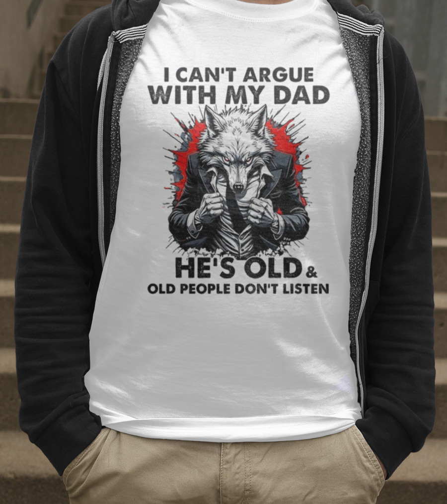 Wolf Humor I Can’t Argue With My Dad He’s Old And Old People Don’t Listen T-Shirt