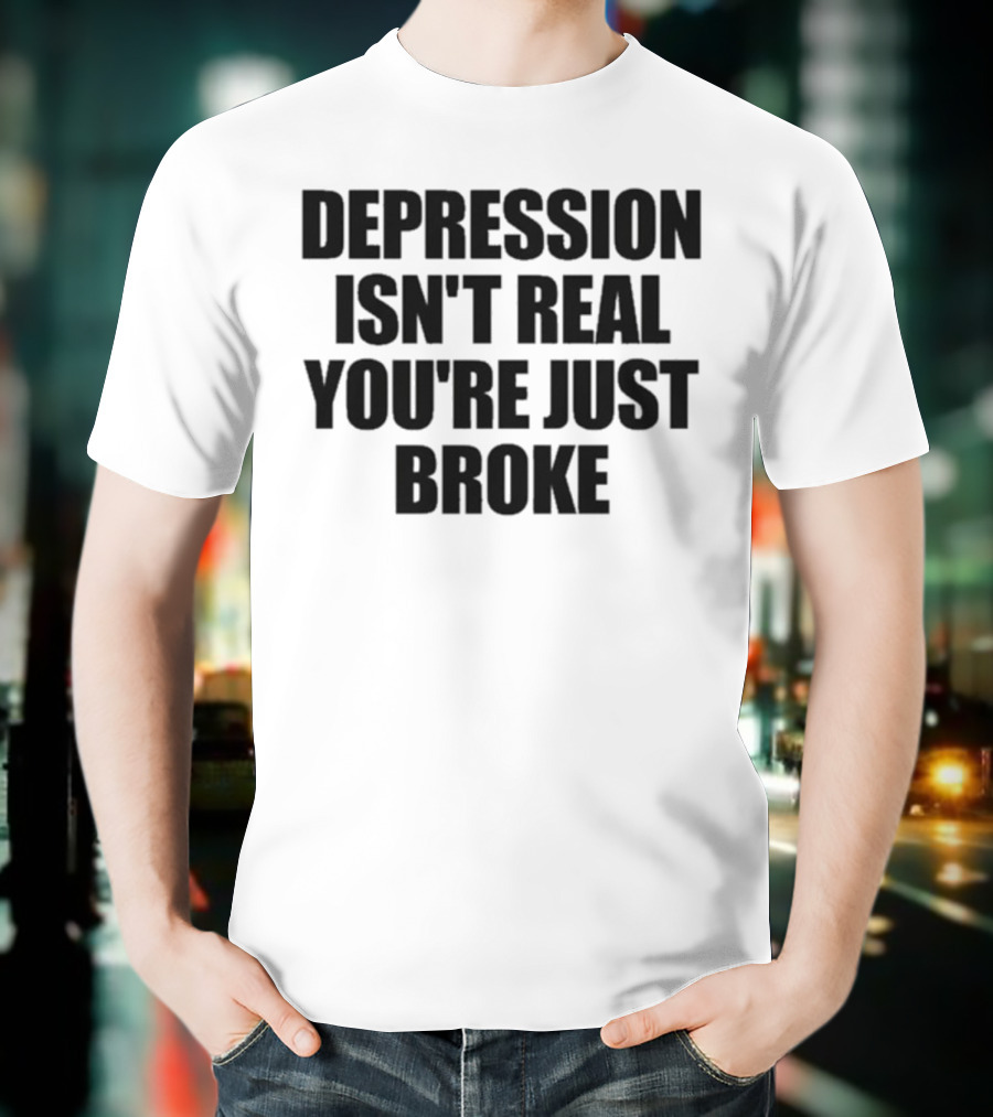 Depression Isn’t Real You’re Just Broke Humorous Statement T-Shirt