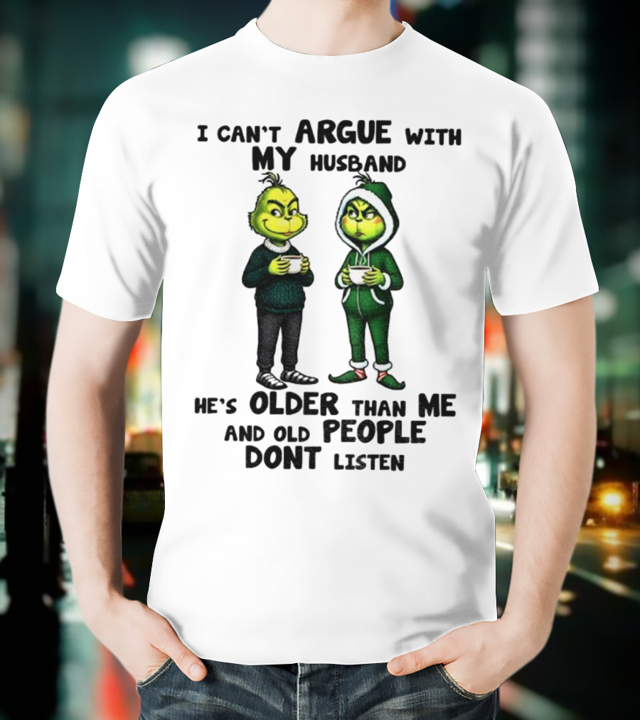 Grinch I Can’t Argue With My Husband He’s Older Than Me And Old People Don’t Listen Xmas T-Shirt
