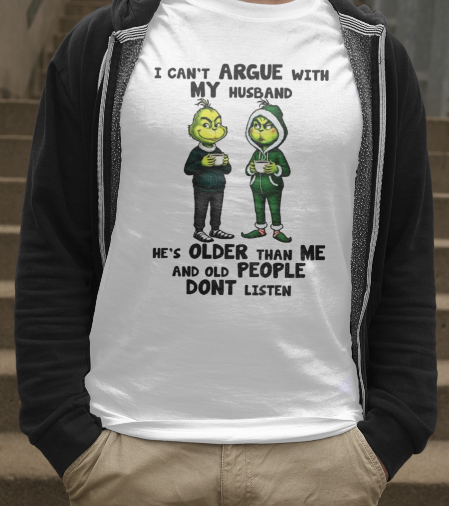 Grinch I Can’t Argue With My Husband He’s Older Than Me And Old People Don’t Listen Xmas T-Shirt