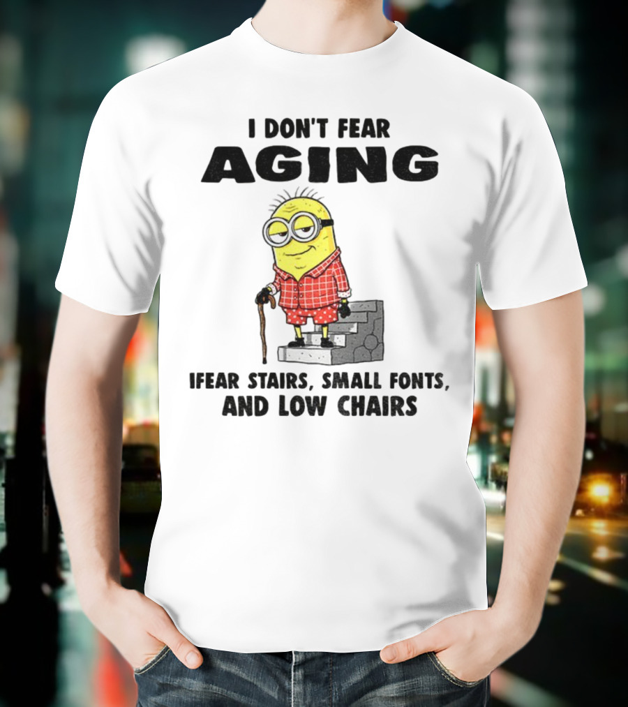 Minion Humor I Don't Fear Aging I Fear Stairs Small Fonts And Low Chairs T-Shirt