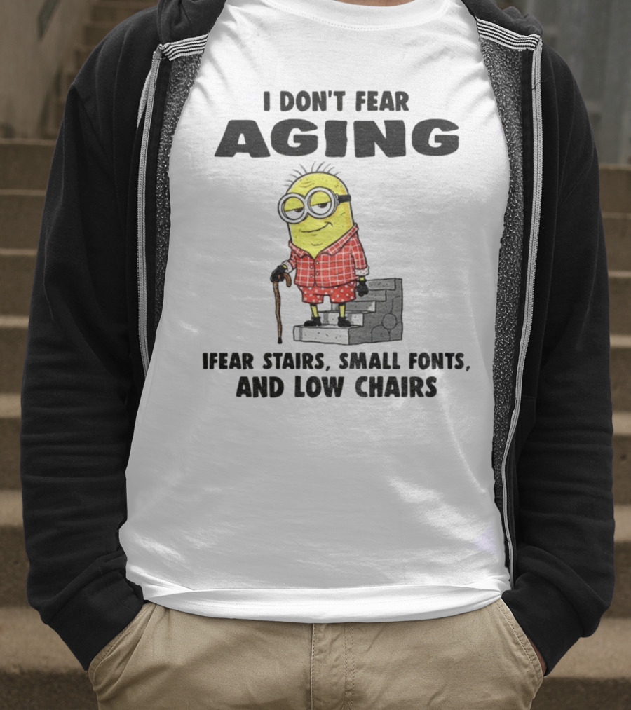 Minion Humor I Don't Fear Aging I Fear Stairs Small Fonts And Low Chairs T-Shirt