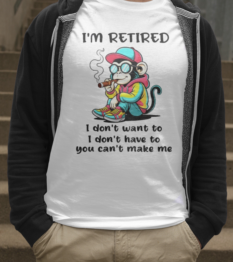 I'm Retired Cool Monkey Smoking Cigar I Don't Want To I Don't Have To You Can't Make Me T-Shirt