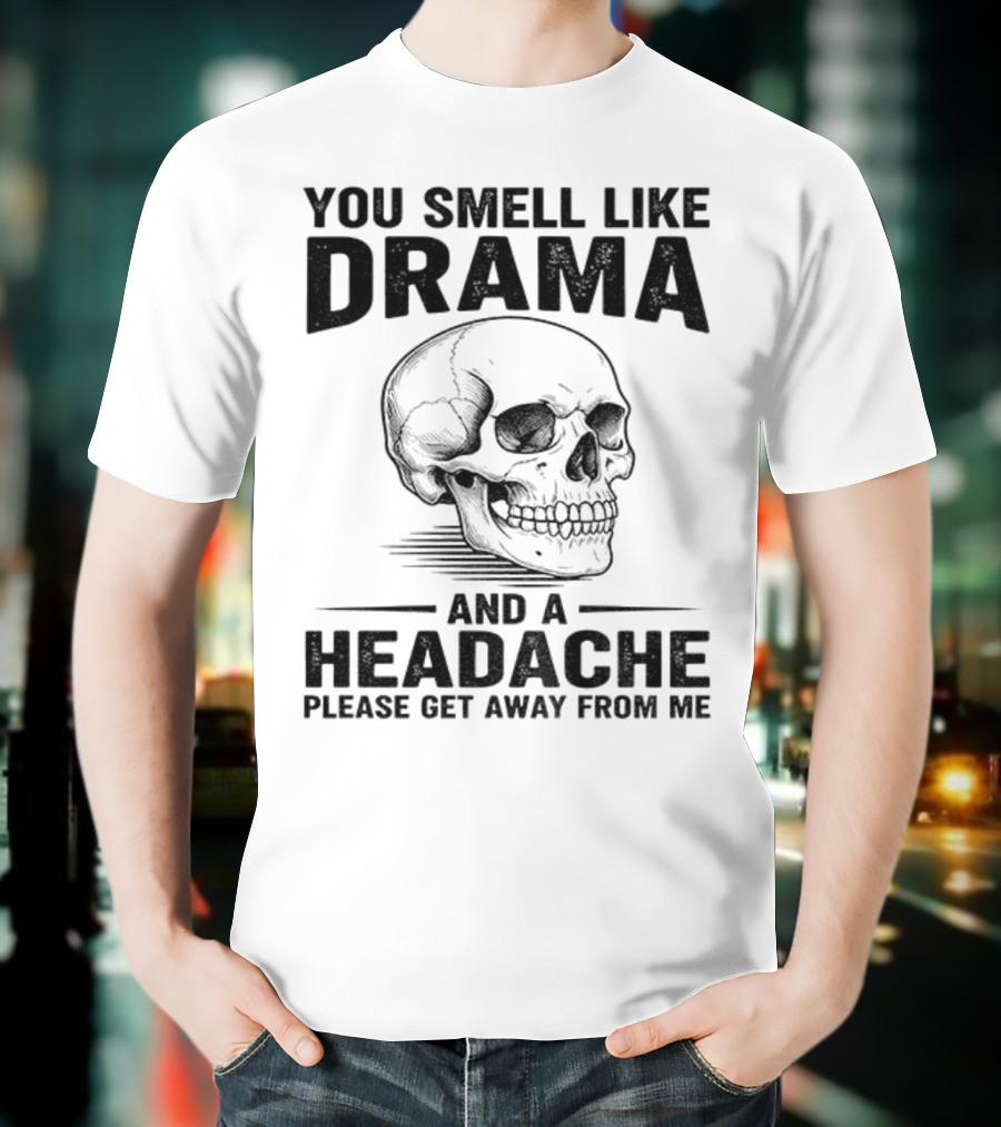 You Smell Like Drama Skull And A Headache Please Get Away From Me T-Shirt