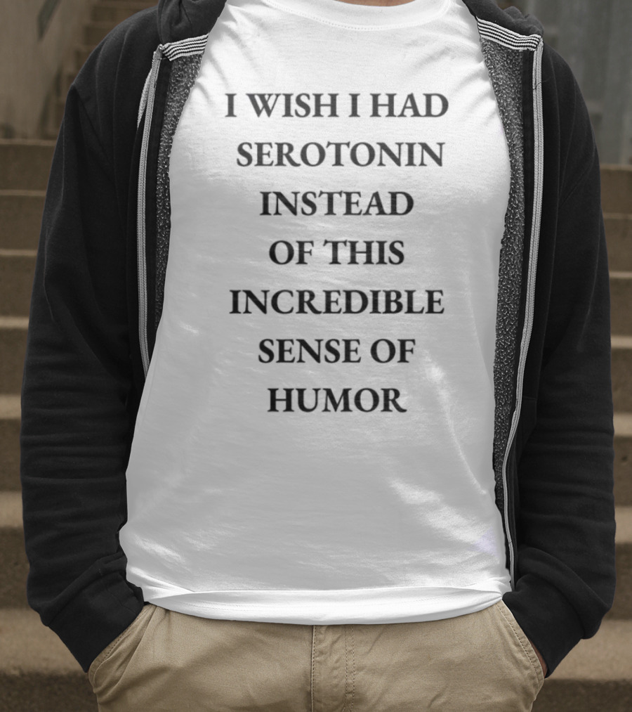 Emotionalclub I Wish I Had Serotonin Instead Of This Incredible Sense Of Humor T-Shirt