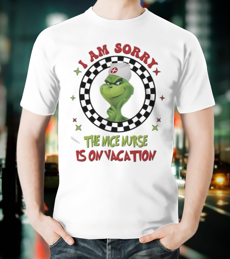 Grinch Nurse I Am Sorry The Nice Nurse Is On Vacation T-Shirt