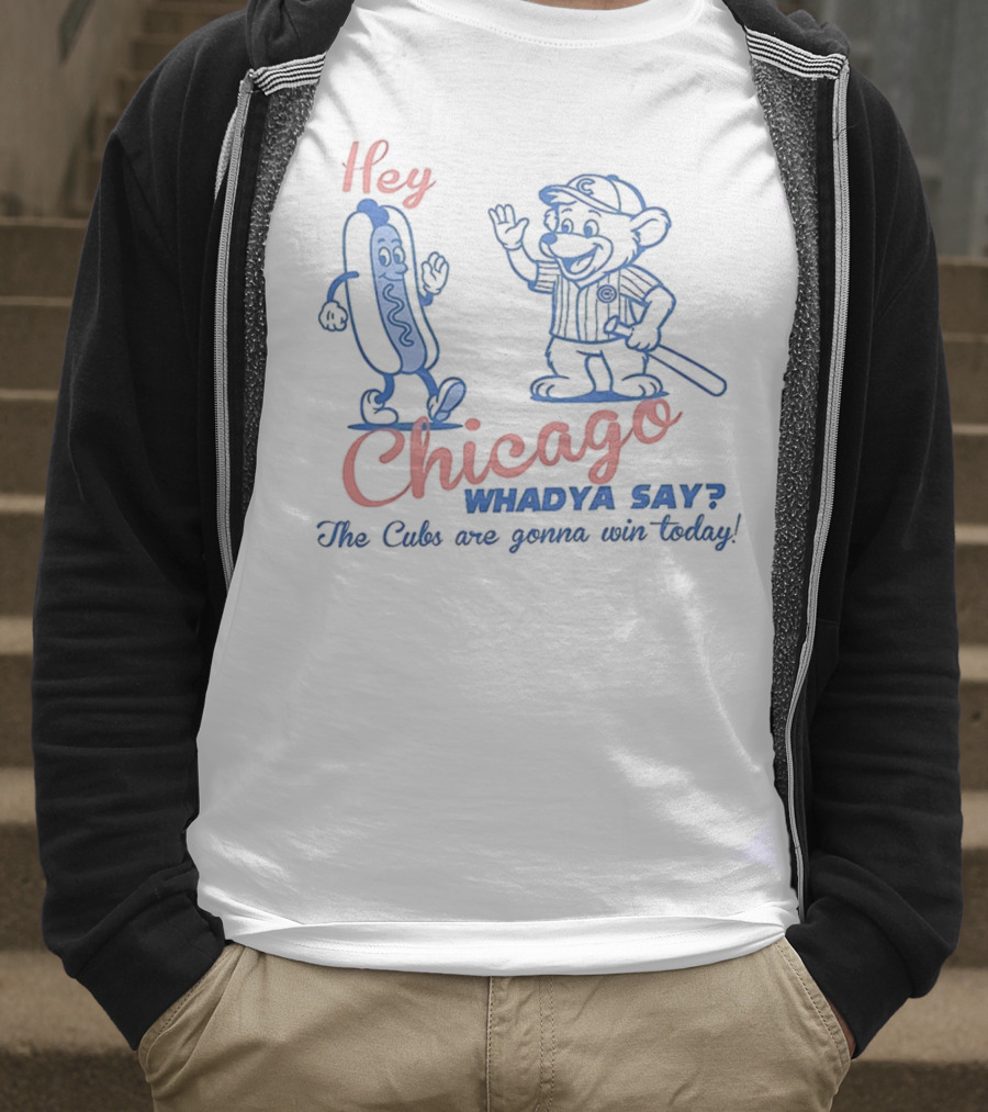 Hey Chicago Whadya Say Cubs Are Gonna Win Today T-Shirt