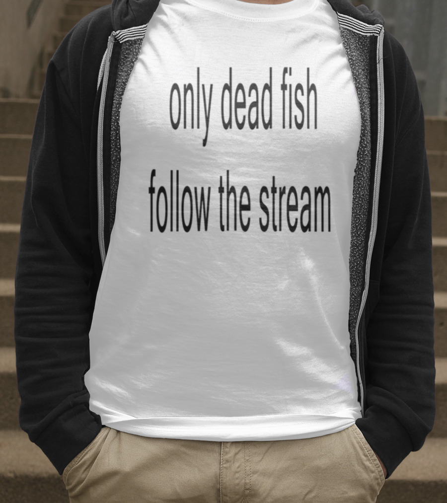 Only Dead Fish Follow The Stream Motivational Saying T-Shirt