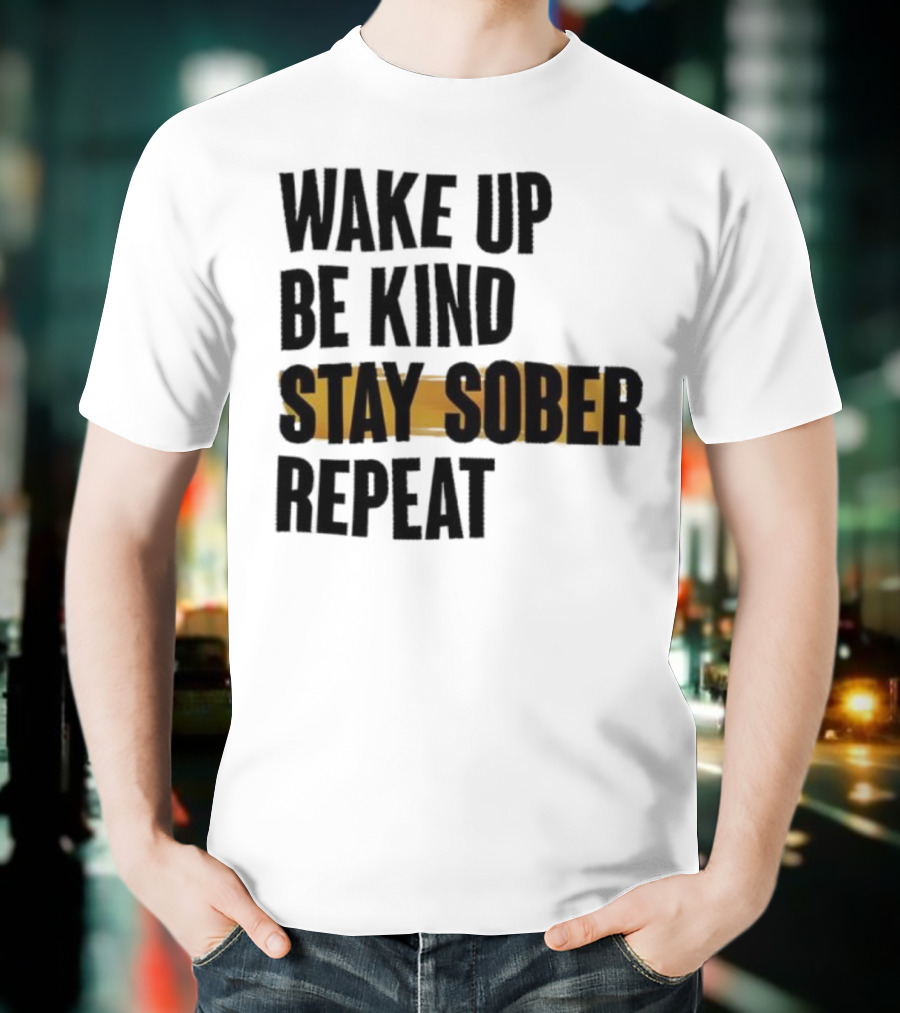 Wake Up Be Kind Stay Sober Repeat Positive Mantra T-Shirt