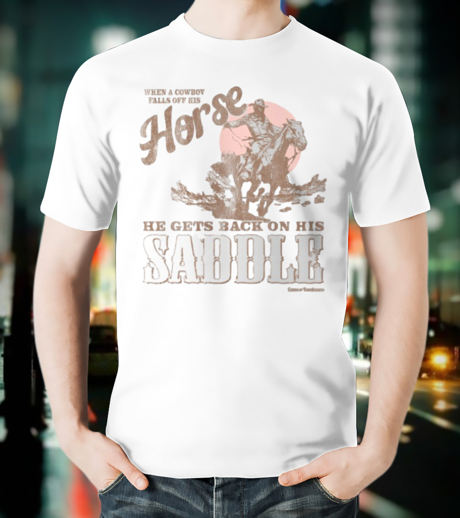 When A Cowboy Falls Off His Horse He Gets Back On His Saddle T-Shirt