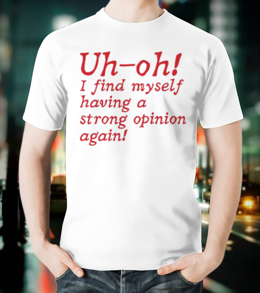 Uh-Oh I Find Myself Having A Strong Opinion Again Red Text T-Shirt