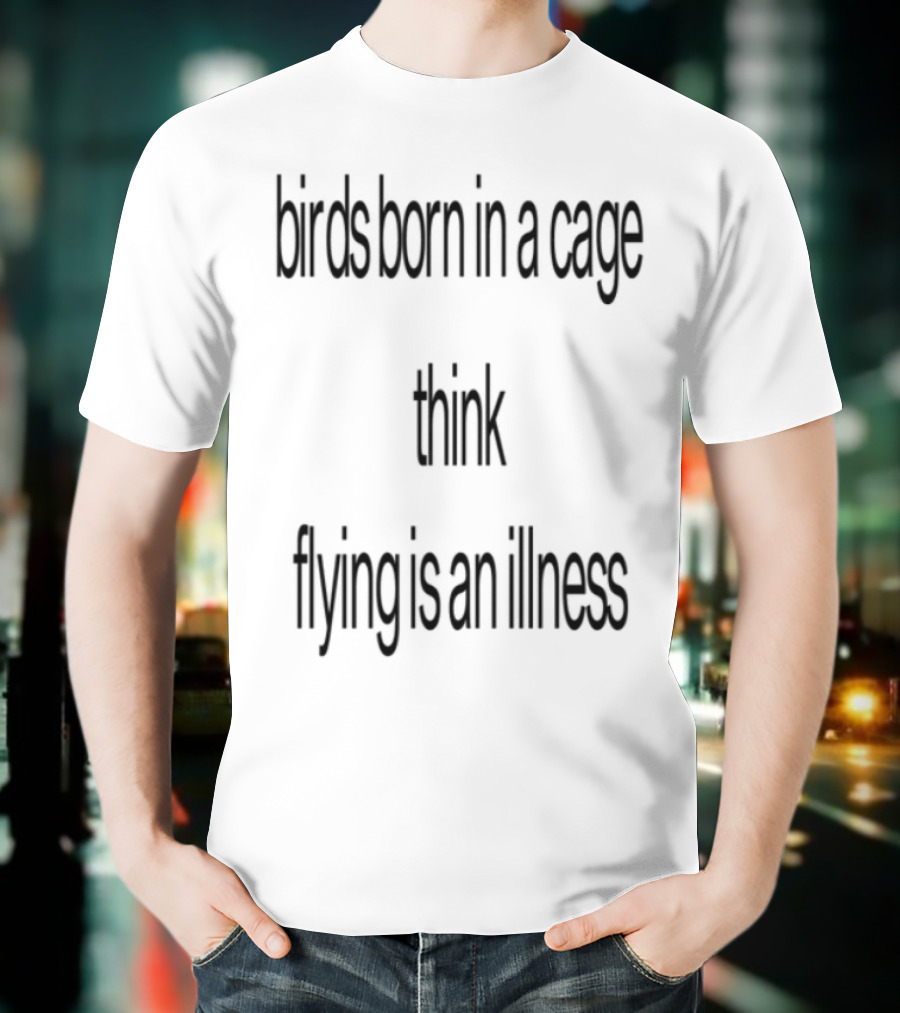 Birds Born In A Cage Think Flying Is An Illness Exploration T-Shirt