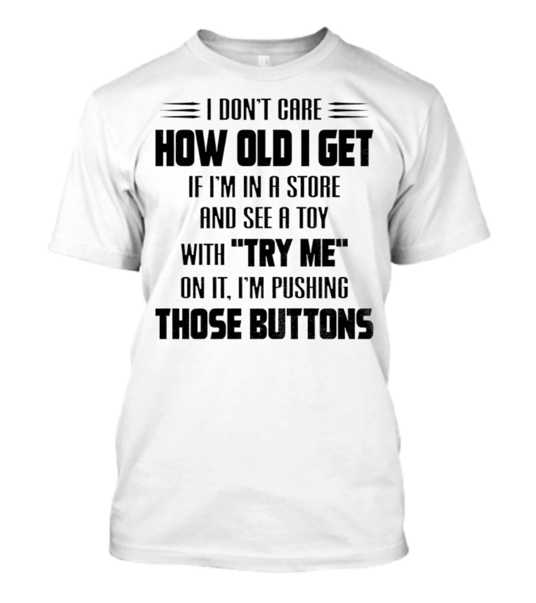 I Don’t Care How Old I Get If I’m In A Store And See A Toy With Try Me On It I’m Pushing Those Buttons T-Shirt