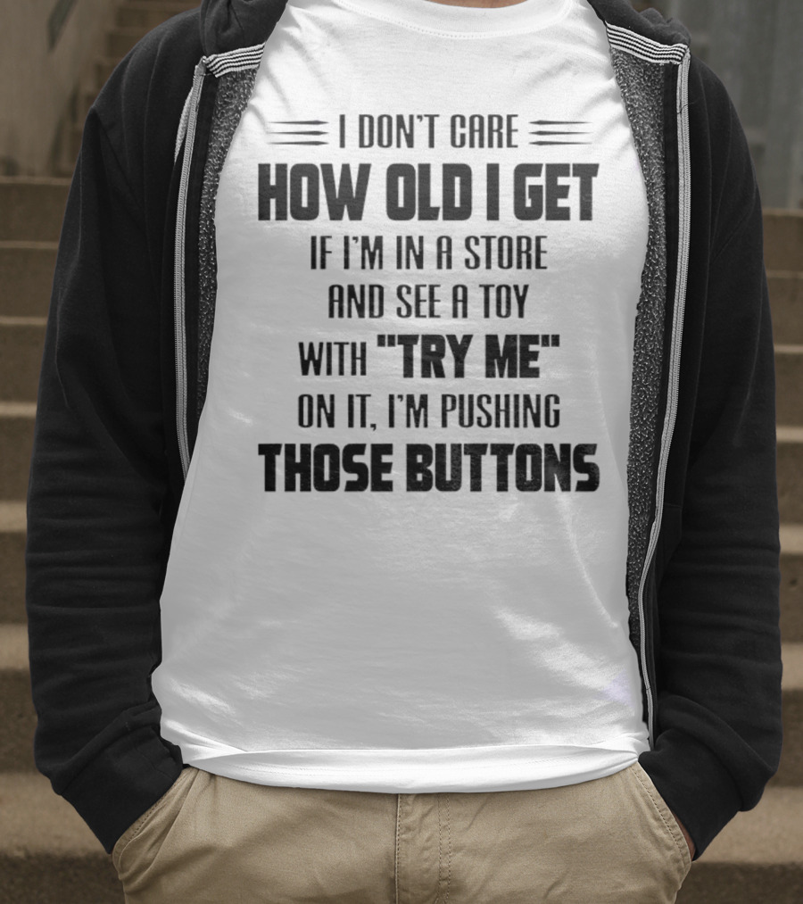 I Don’t Care How Old I Get If I’m In A Store And See A Toy With Try Me On It I’m Pushing Those Buttons T-Shirt