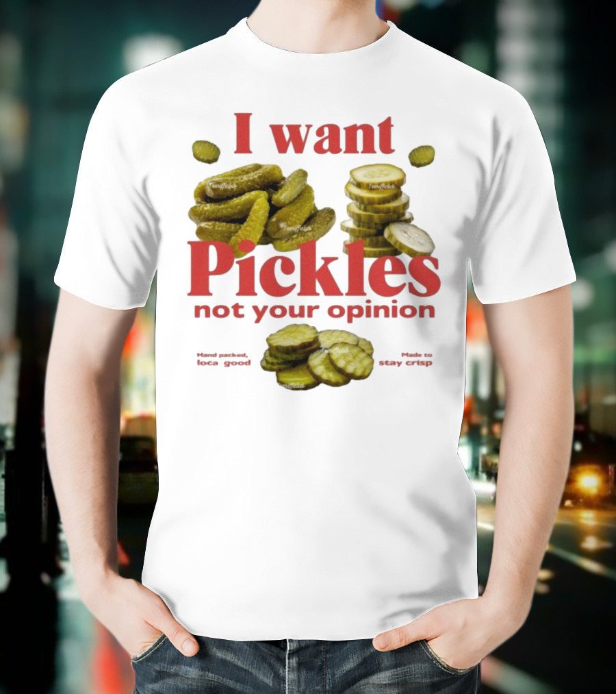 I Want Pickles Not Your Opinion Hand Packed Local Goods Made To Stay Crisp T-Shirt
