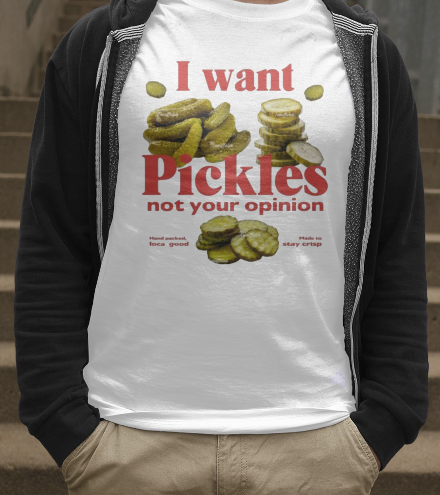 I Want Pickles Not Your Opinion Hand Packed Local Goods Made To Stay Crisp T-Shirt