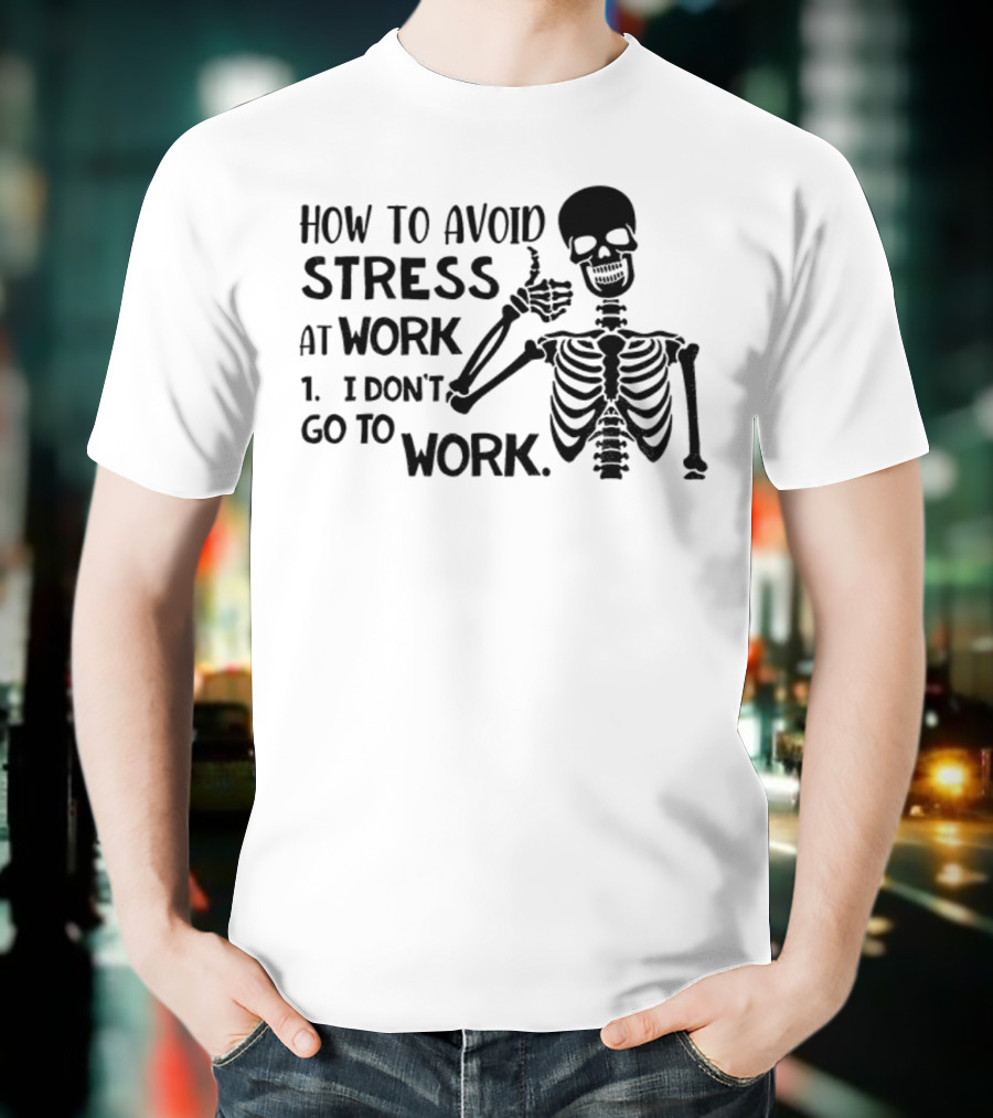 Skeleton How To Avoid Stress I Don’t Go To Work Humorous Lazy Lifestyle Apparel T-Shirt