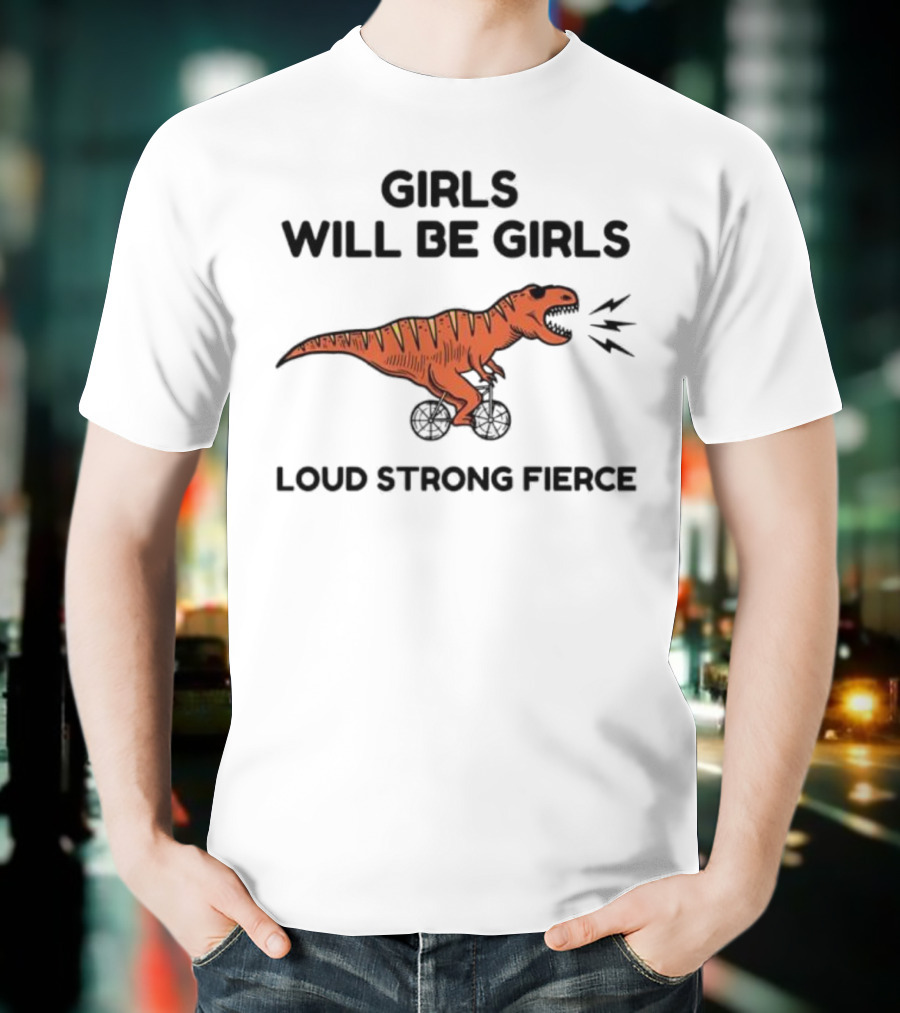 Girls Will Be Girls Dinosaur Loud Strong Fierce T-Shirt